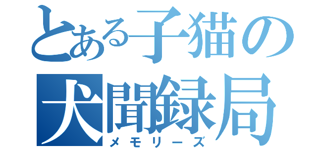 とある子猫の犬聞録局（メモリーズ）