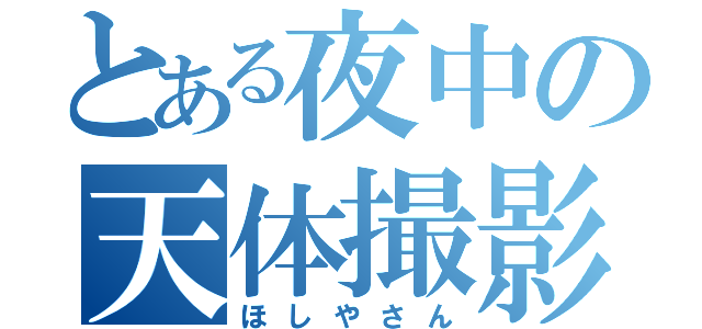 とある夜中の天体撮影（ほしやさん）