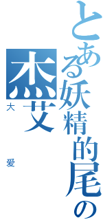 とある妖精的尾巴の杰艾（大爱）