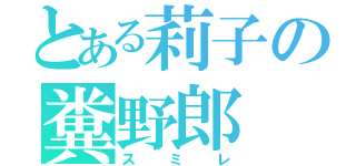 とある莉子の糞野郎（スミレ）