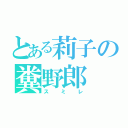 とある莉子の糞野郎（スミレ）