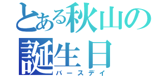 とある秋山の誕生日（バースデイ）