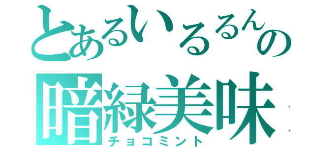 とあるいるるんの暗緑美味（チョコミント）