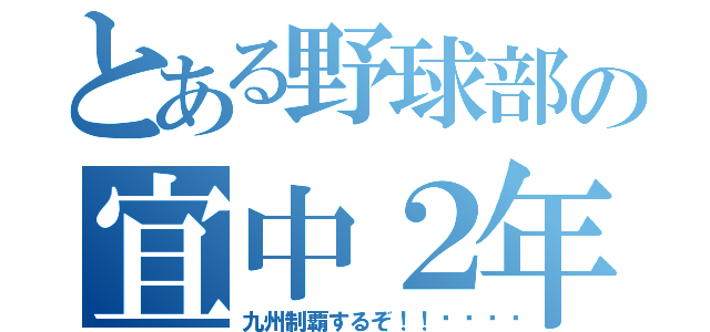 とある野球部の宜中２年（九州制覇するぞ！！🔥）