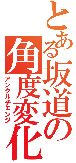 とある坂道の角度変化（アングルチェンジ）