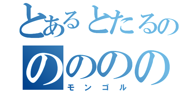 とあるとたるののののののの（モンゴル）