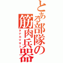 とある部隊の筋肉兵器（タナカマサト）