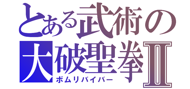 とある武術の大破聖拳Ⅱ（ボムリバイバー）