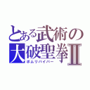 とある武術の大破聖拳Ⅱ（ボムリバイバー）