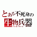 とある不死身の生物兵器（バイオハザード）