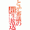 とある審議の超生放送（ブロードキャスト）