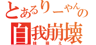 とあるりーやんの自我崩壊（妹萌え）