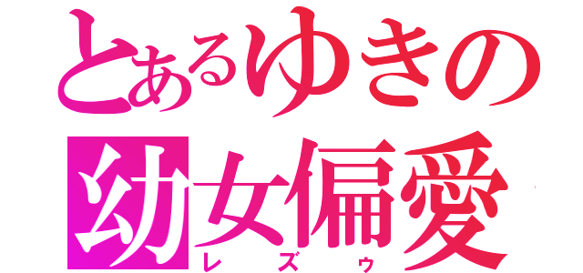 とあるゆきの幼女偏愛（レズゥ）