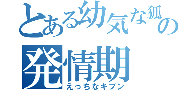 とある幼気な狐の発情期（えっちなキブン）