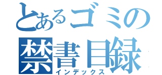 とあるゴミの禁書目録（インデックス）