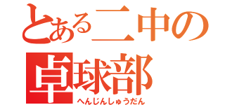 とある二中の卓球部（へんじんしゅうだん）