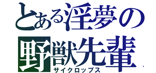 とある淫夢の野獣先輩（サイクロップス）