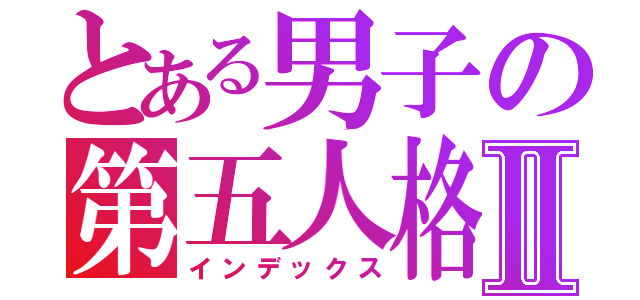 とある男子の第五人格Ⅱ（インデックス）