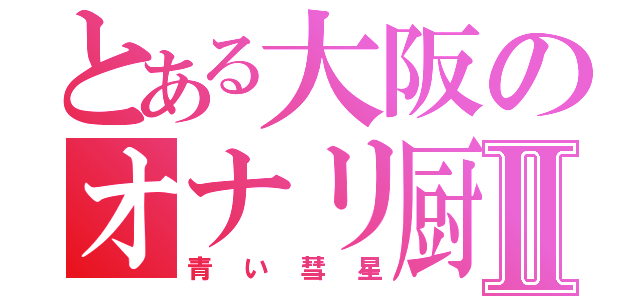 とある大阪のオナリ厨Ⅱ（青い彗星）