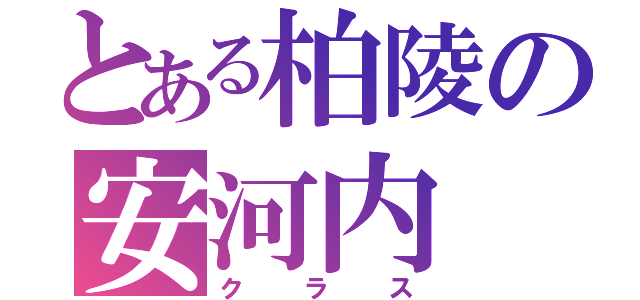 とある柏陵の安河内（クラス）