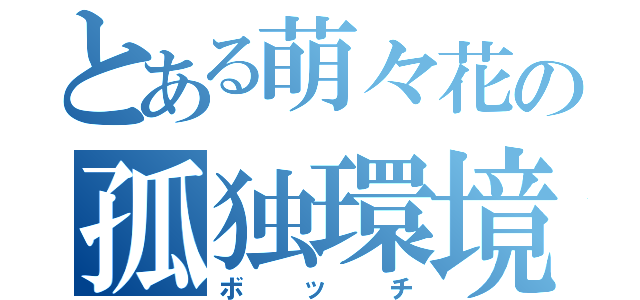 とある萌々花の孤独環境（ボッチ）