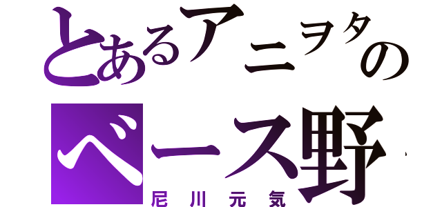 とあるアニヲタのべース野郎（尼川元気）