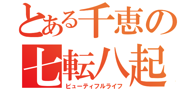 とある千恵の七転八起（ビューティフルライフ）