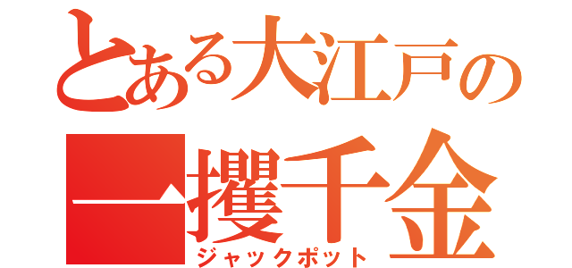 とある大江戸の一攫千金（ジャックポット）