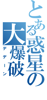 とある惑星の大爆破（デデーン）