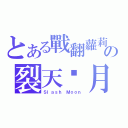 とある戰翻蘿莉の裂天砍月（Ｓｌａｓｈ Ｍｏｏｎ）