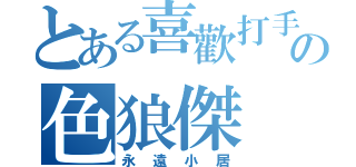 とある喜歡打手槍の色狼傑（永遠小居）