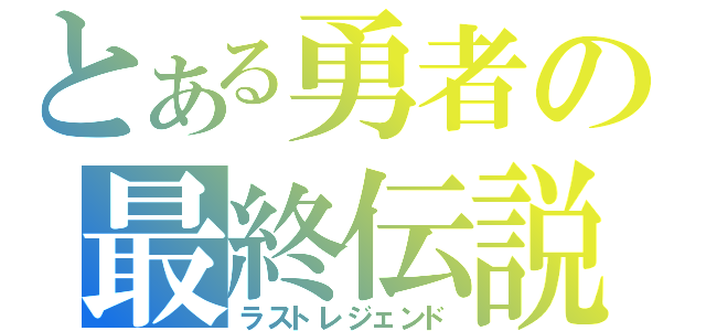 とある勇者の最終伝説（ラストレジェンド）