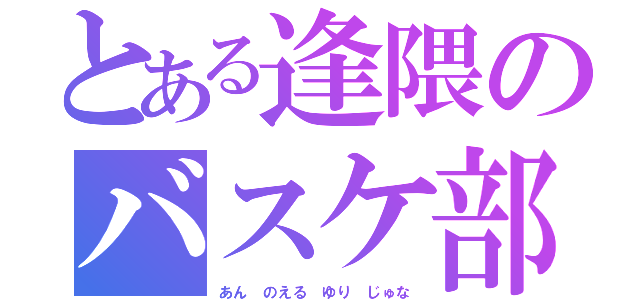 とある逢隈のバスケ部（あん のえる ゆり じゅな）