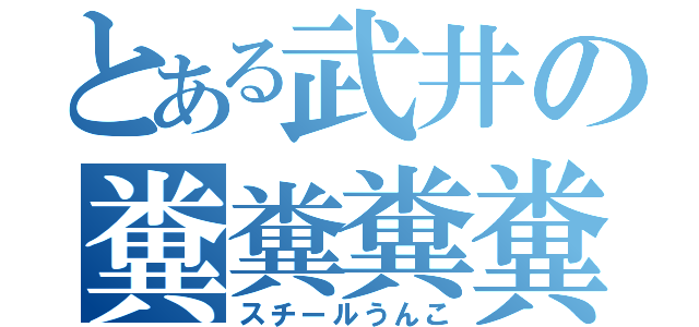 とある武井の糞糞糞糞（スチールうんこ）