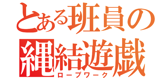 とある班員の縄結遊戯（ロープワーク）