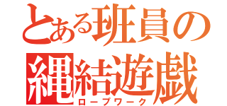 とある班員の縄結遊戯（ロープワーク）