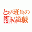 とある班員の縄結遊戯（ロープワーク）