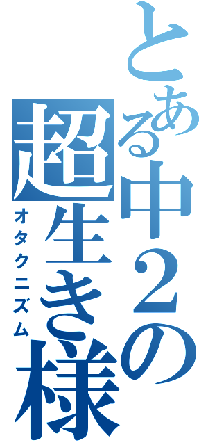 とある中２の超生き様（オタクニズム）