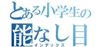 とある小学生の能なし目録（インデックス）