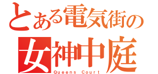 とある電気街の女神中庭（Ｑｕｅｅｎｓ Ｃｏｕｒｔ）