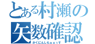 とある村瀬の矢数確認（かくにんしもぉぁぅす）