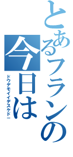 とあるフランの今日は（ドウデモイイデスケド－）