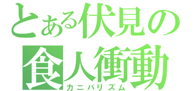 とある伏見の食人衝動（カニバリズム）