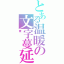 とある温暖の文字蔓延（素）