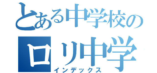 とある中学校のロリ中学生（インデックス）