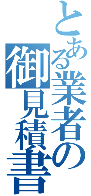 とある業者の御見積書（）