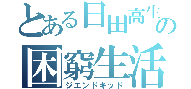 とある日田高生の困窮生活（ジエンドキッド）