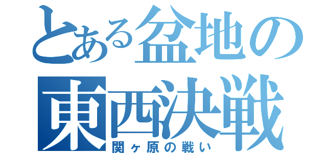 とある盆地の東西決戦（関ヶ原の戦い）