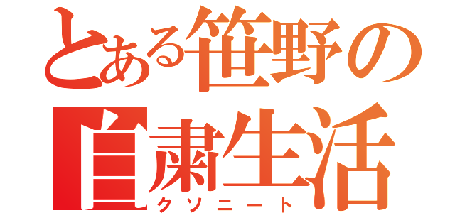 とある笹野の自粛生活（クソニート）