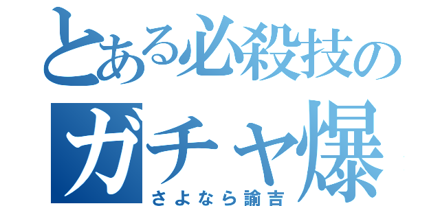 とある必殺技のガチャ爆死芸（さよなら諭吉）